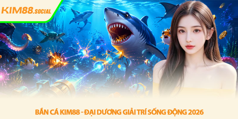 Bắn cá Kim88 - Đại dương giải trí sống động 2026 2 Bắn cá Kim88 - Đại dương giải trí sống động 2026